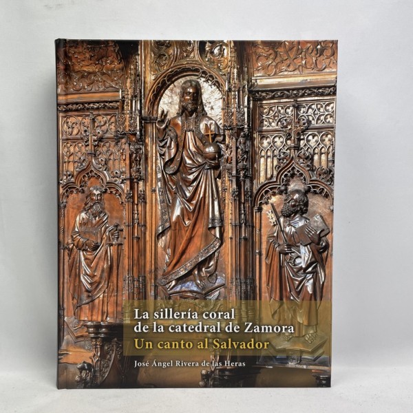 Libro "La Sillería Coral De La Catedral De Zamora - Un Canto Al Salvador" De José Ángel Rivera De Las Heras